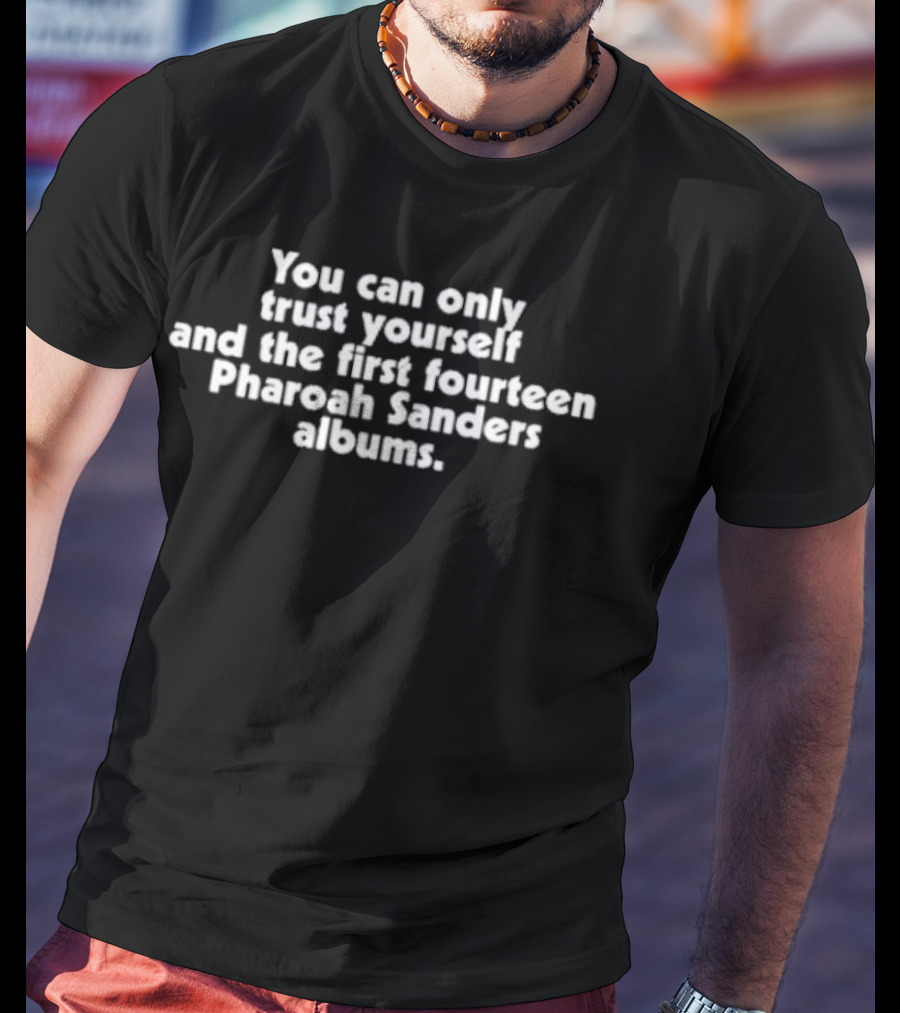 You Can Only Trust Yourself And The First Fourteen Pharoah Sanders Albums T-Shirt