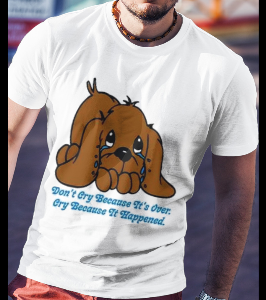 Don’t Cry Because It’s Over Cry Because It Happened Cute Crying Dog T-Shirt