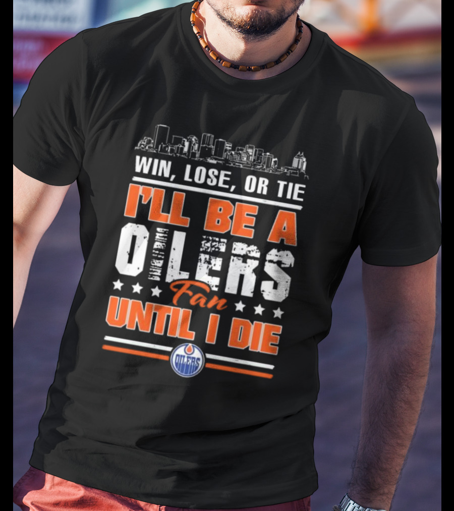 Win Lose Or Tie I'll Be A Oilers Fan Until I Die Edmonton Oilers Skyline Elements T-Shirt