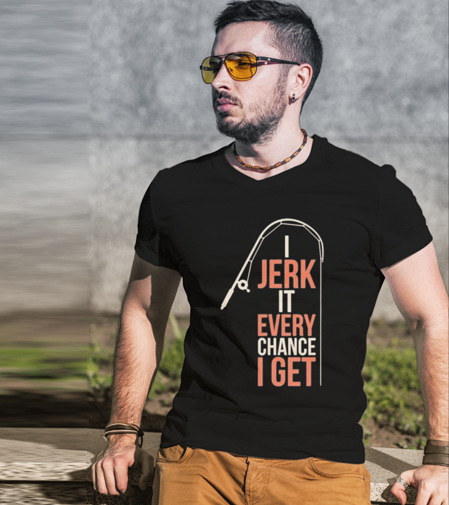 I Jerk It Every Chance I Get Fishing Rod Humorous Pun T-Shirt