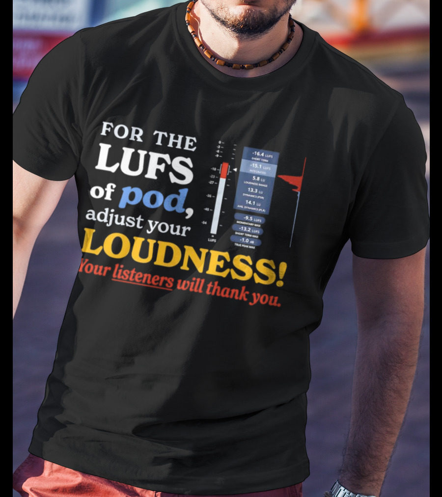 For The LUFS Of Pod Adjust Your Loudness Your Listeners Will Thank You Loudness Range True Peak Max T-Shirt