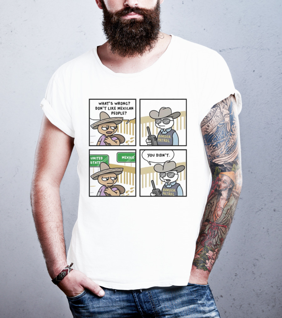 What's Wrong Don't Like Mexican People United States Mexico Border Patrol You Didn't Cartoon T-Shirt