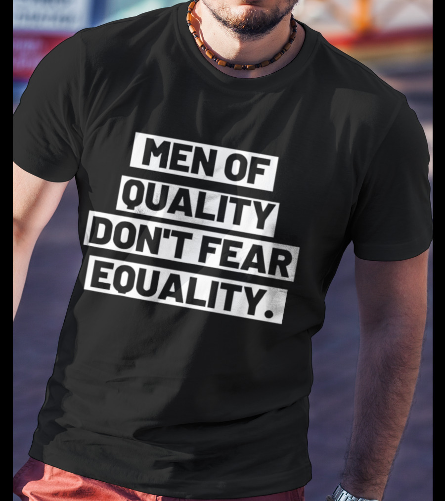 Men Of Quality Don't Fear Equality T-Shirt