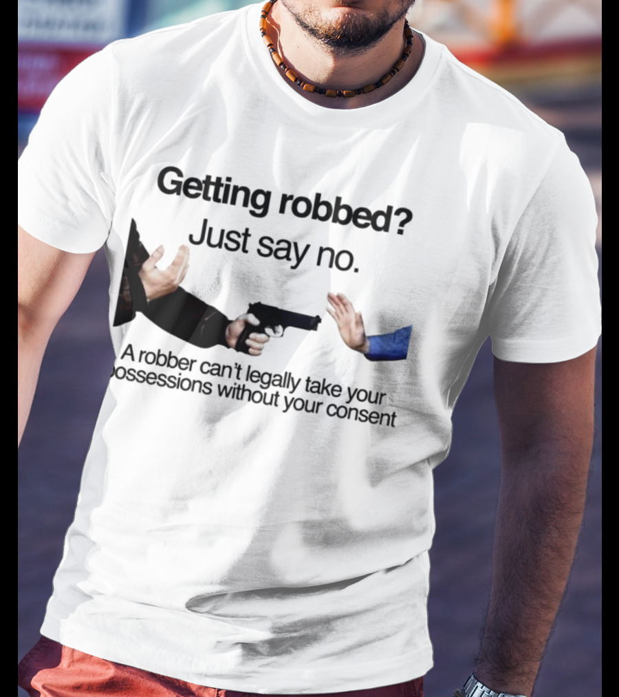 Getting Robbed Just Say No A Robber Can't Legally Take Your Possessions Without Your Consent T-Shirt