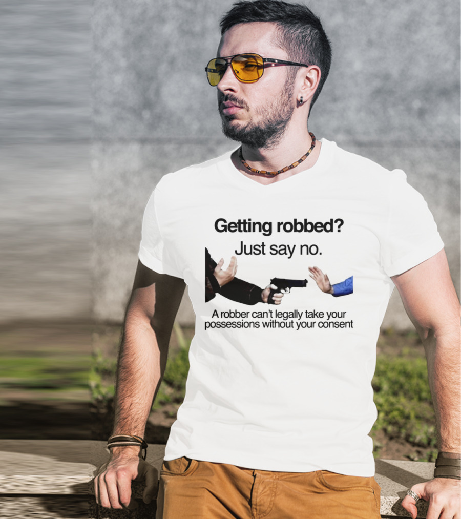 Getting Robbed Just Say No A Robber Can't Legally Take Your Possessions Without Your Consent T-Shirt