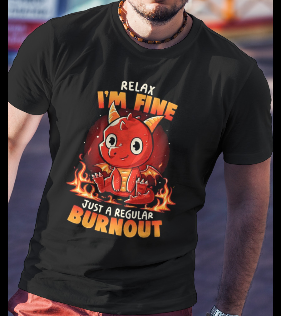 Relax I'm Fine Just A Regular Burnout Dragon Fiery Cartoon T-Shirt