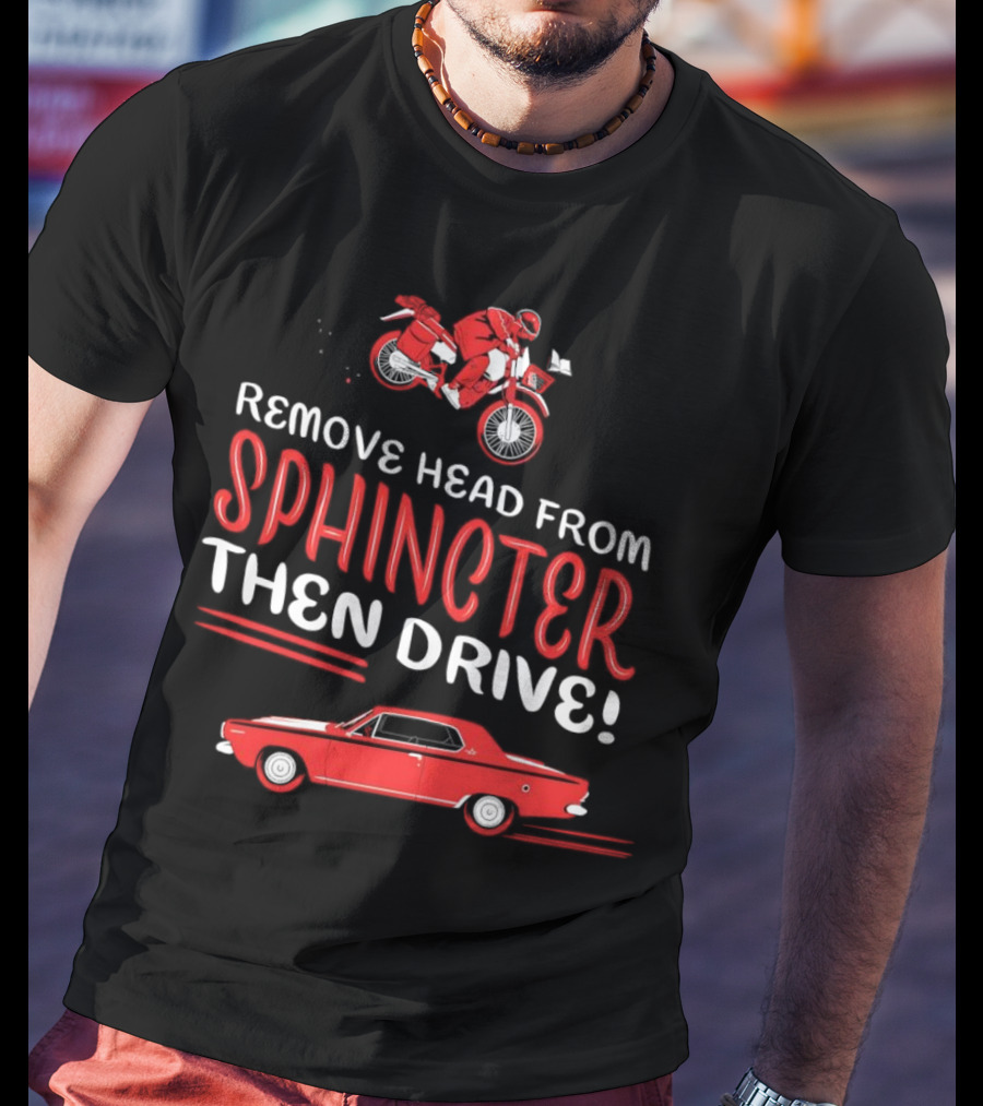Remove Head From Sphincter Then Drive Motorbike Car T-Shirt