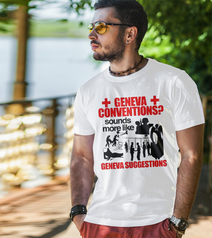 Geneva Conventions? Sounds More Like Geneva Suggestions T-Shirt