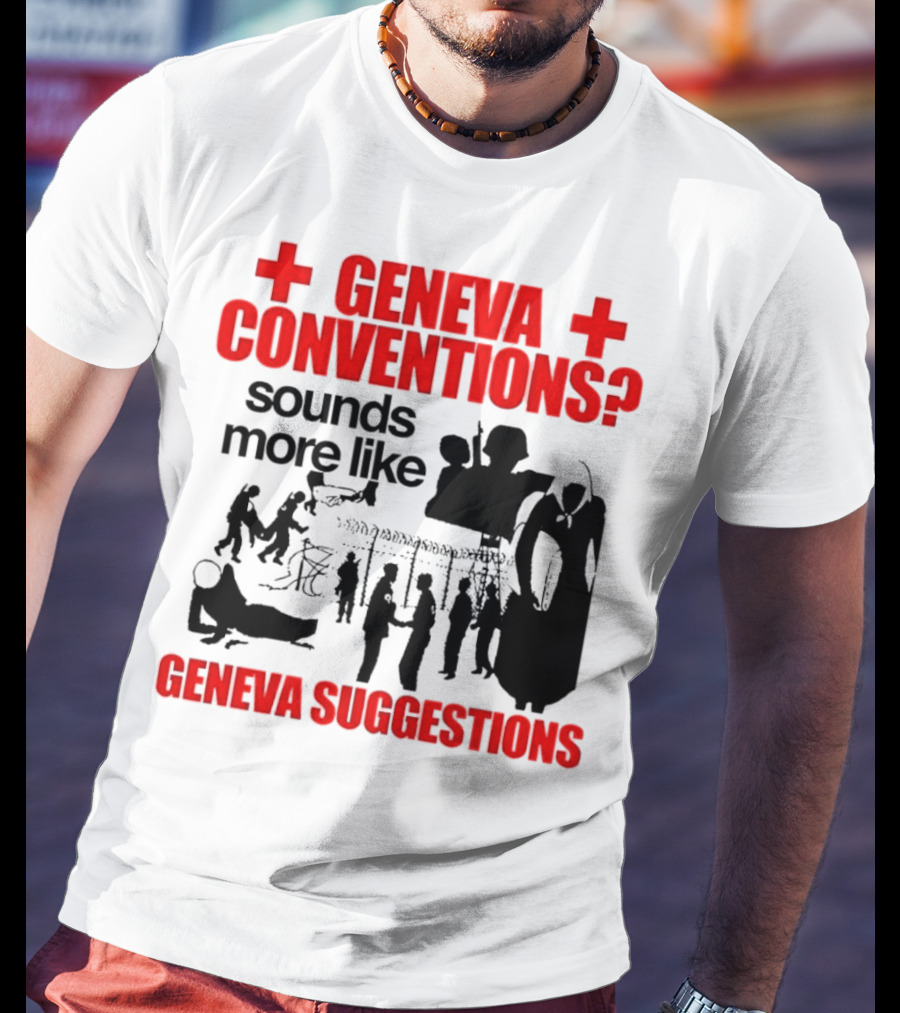 Geneva Conventions? Sounds More Like Geneva Suggestions T-Shirt
