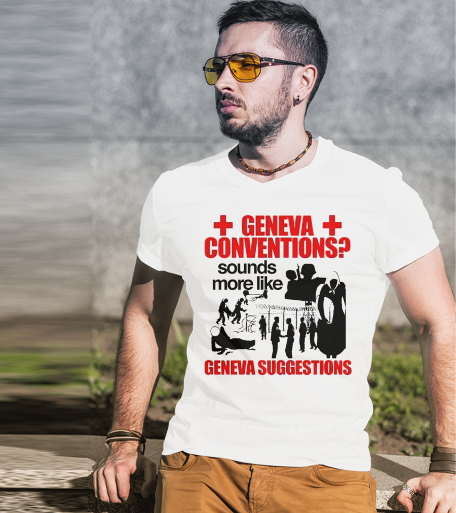 Geneva Conventions? Sounds More Like Geneva Suggestions T-Shirt