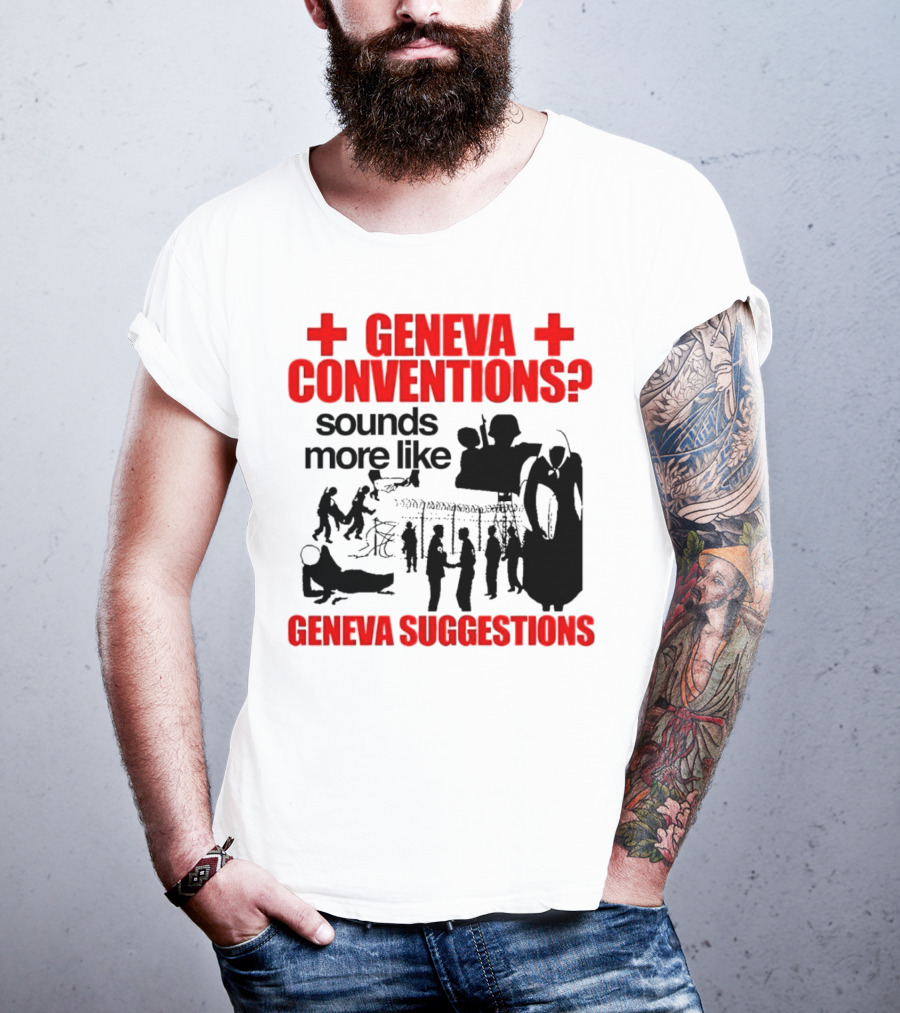Geneva Conventions? Sounds More Like Geneva Suggestions T-Shirt