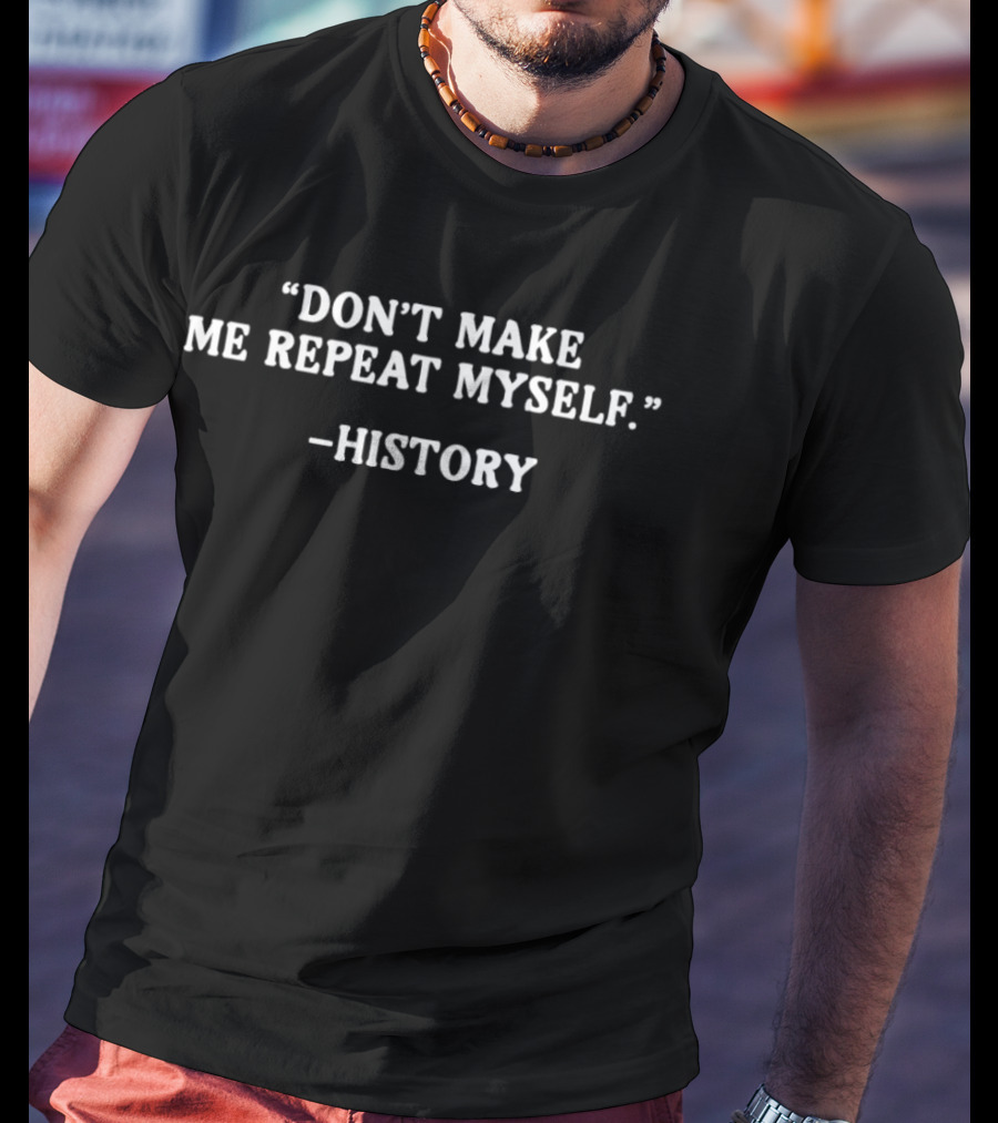 History Don't Make Me Repeat Myself T-Shirt