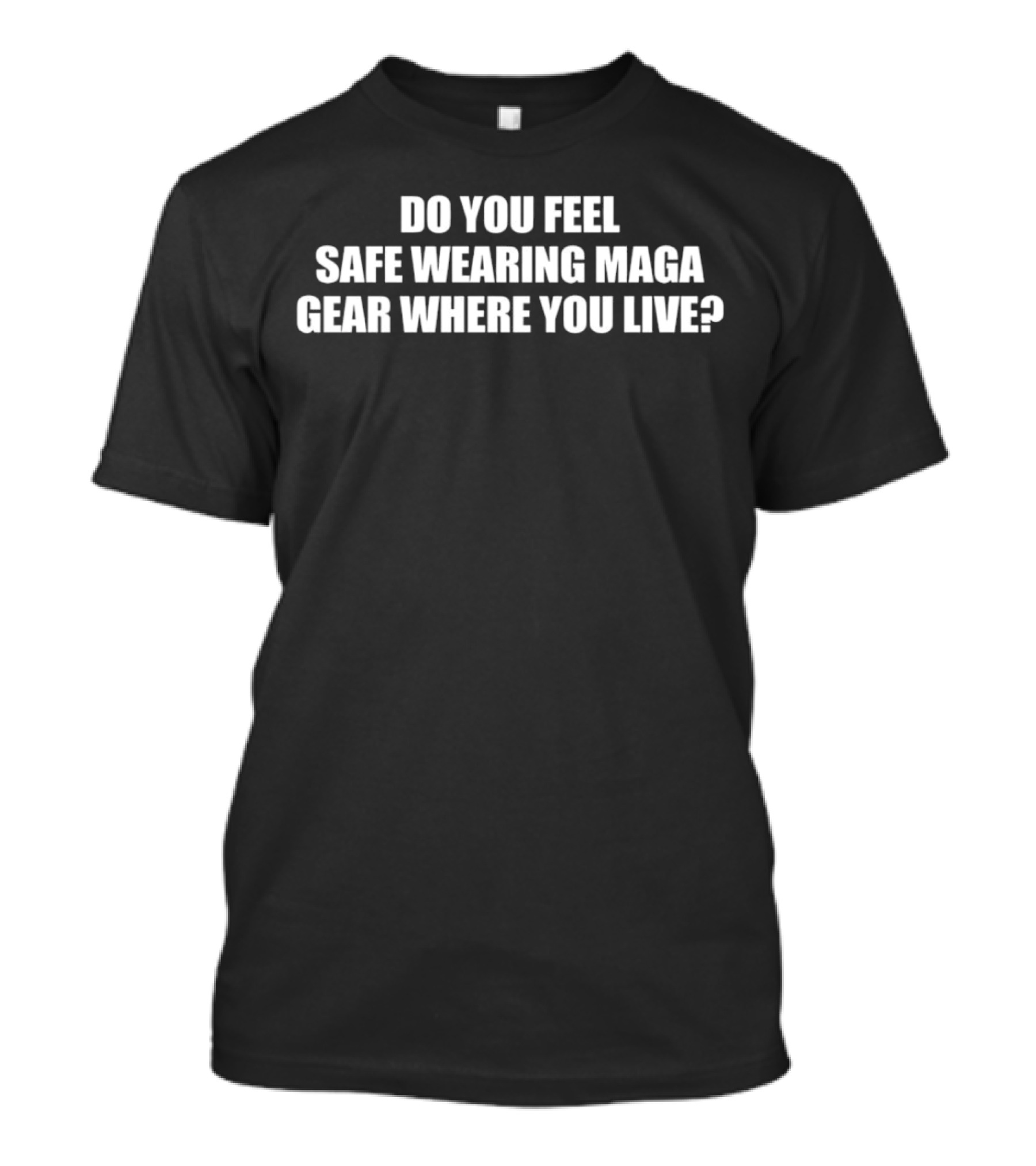 Do You Feel Safe Wearing Maga Gear Where You Live T-Shirt