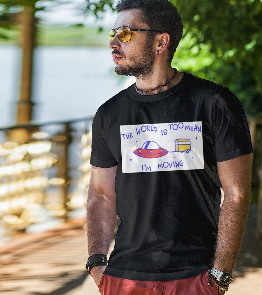 The World Is Too Mean I'm Moving UFO And Trailer T-Shirt