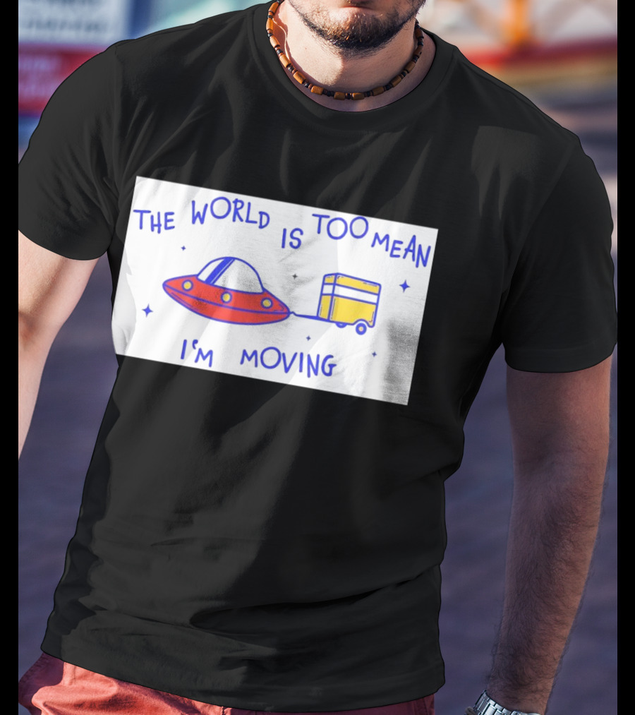 The World Is Too Mean I'm Moving UFO And Trailer T-Shirt