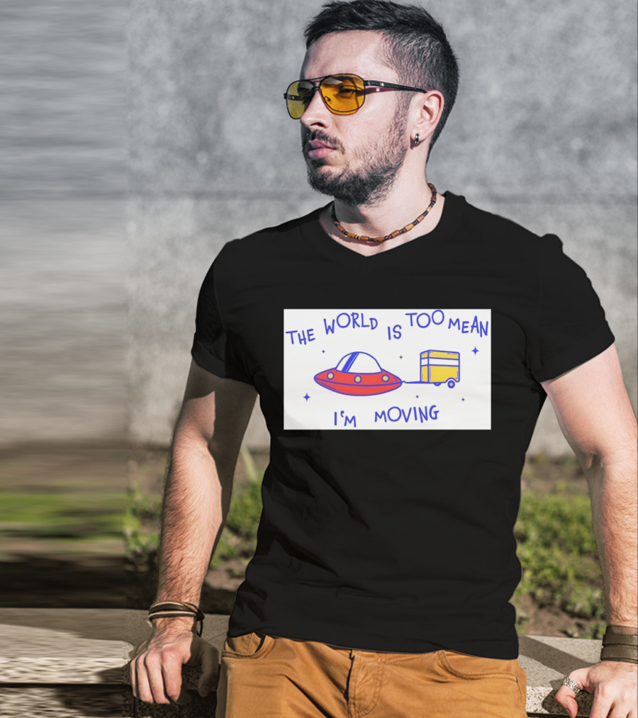 The World Is Too Mean I'm Moving UFO And Trailer T-Shirt