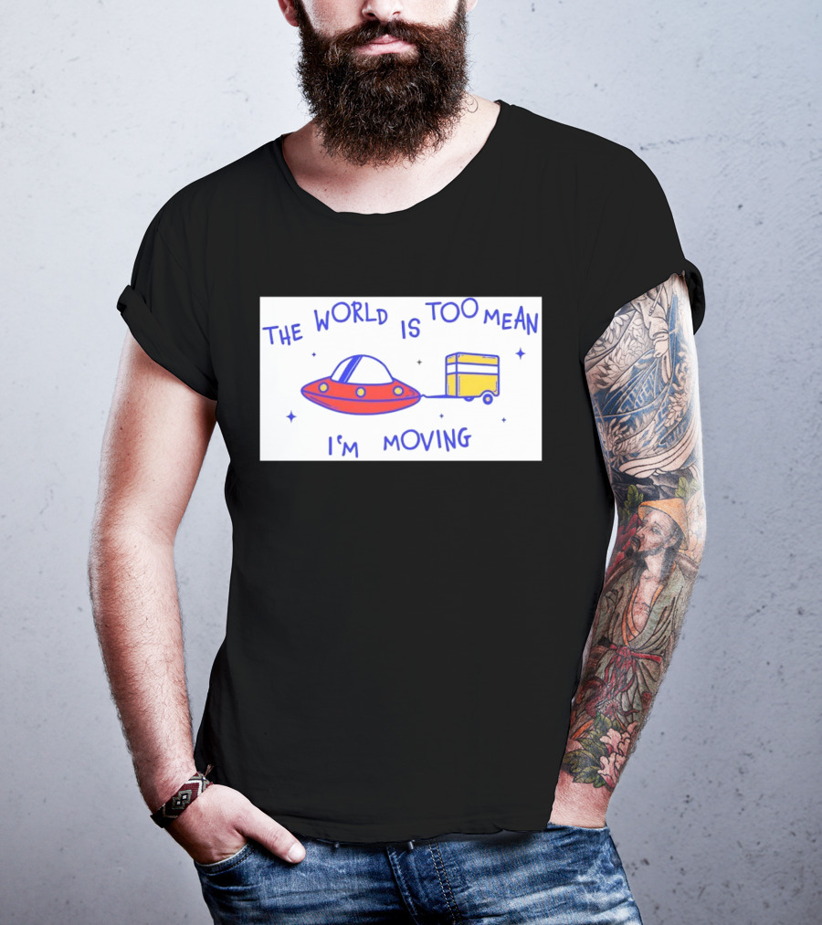 The World Is Too Mean I'm Moving UFO And Trailer T-Shirt