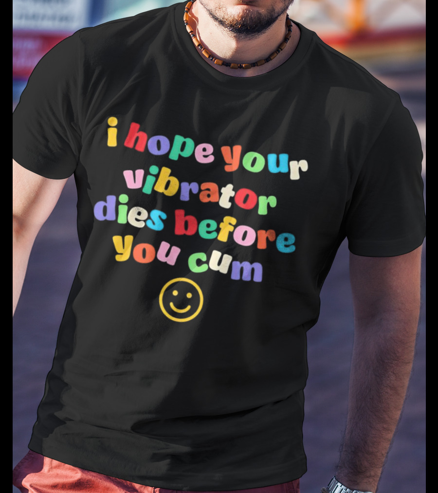 I Hope Your Vibrator Dies Before You Cum Colorful Smiley T-Shirt
