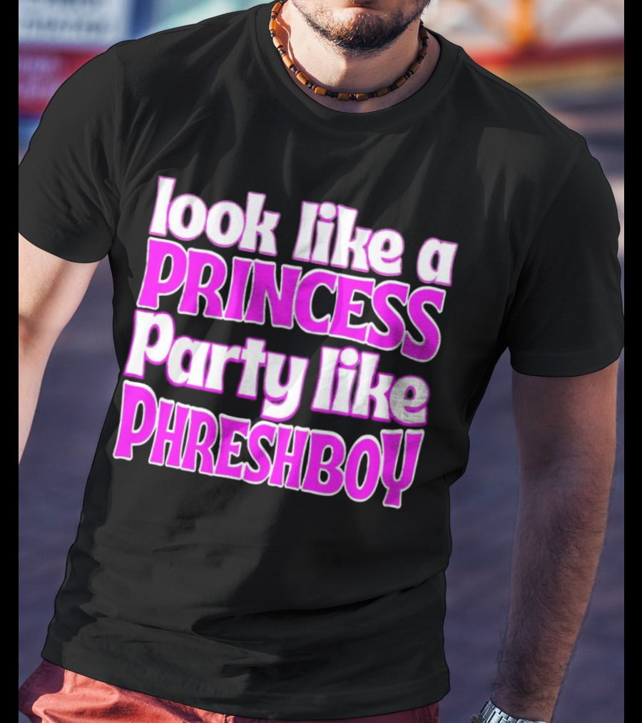 Look Like A Princess Party Like Phreshboy Fun T-Shirt