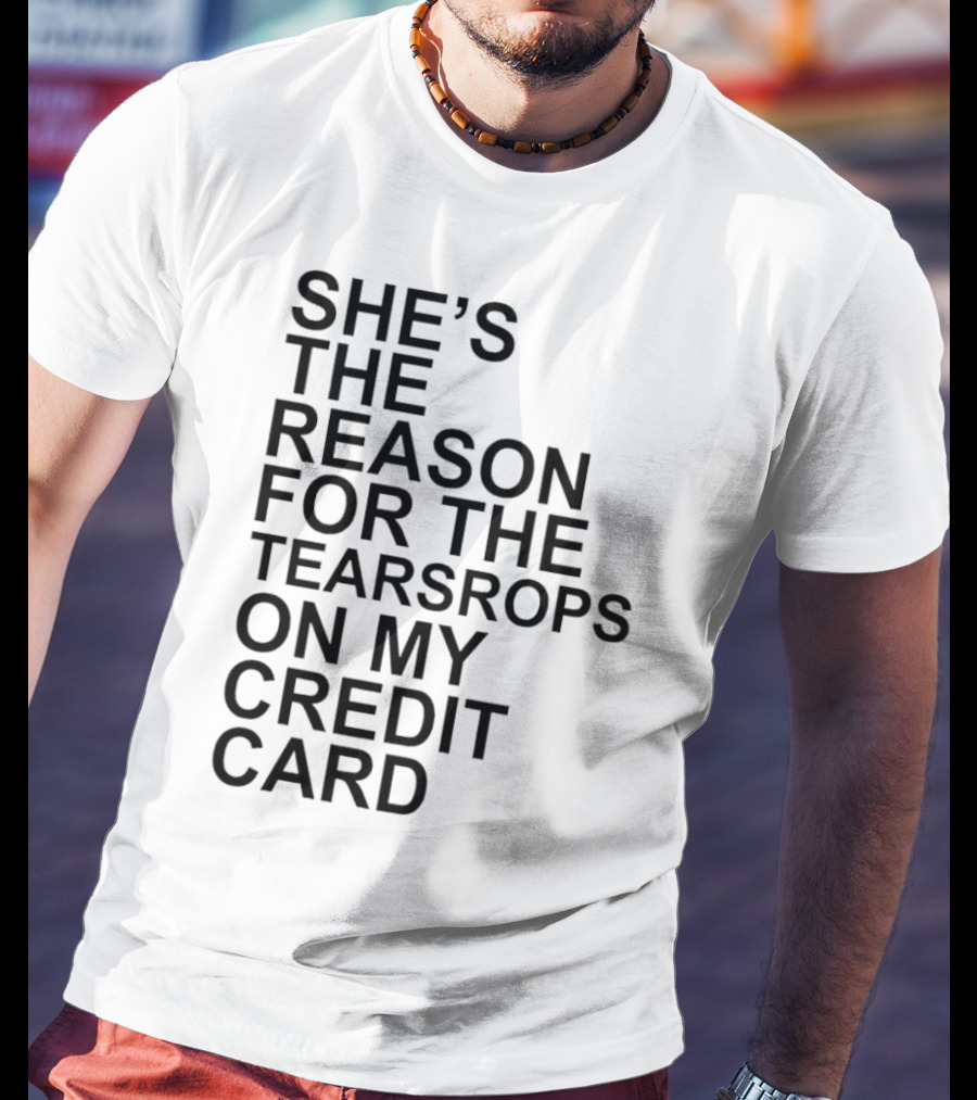 She’s The Reason For The Teardrops On My Credit Card T-Shirt