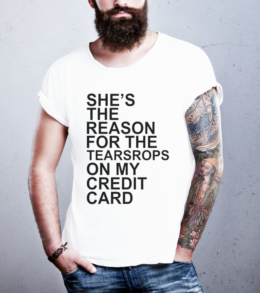 She’s The Reason For The Teardrops On My Credit Card T-Shirt