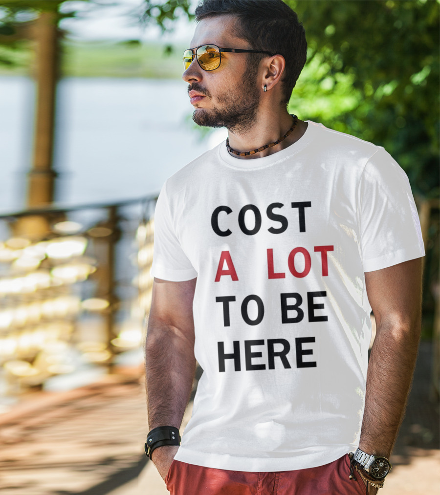 COST A LOT TO BE HERE T-Shirt