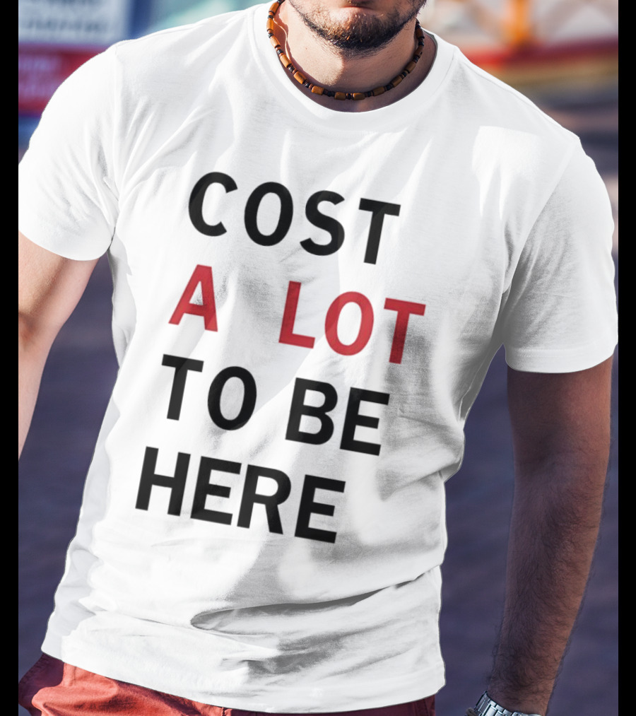 COST A LOT TO BE HERE T-Shirt