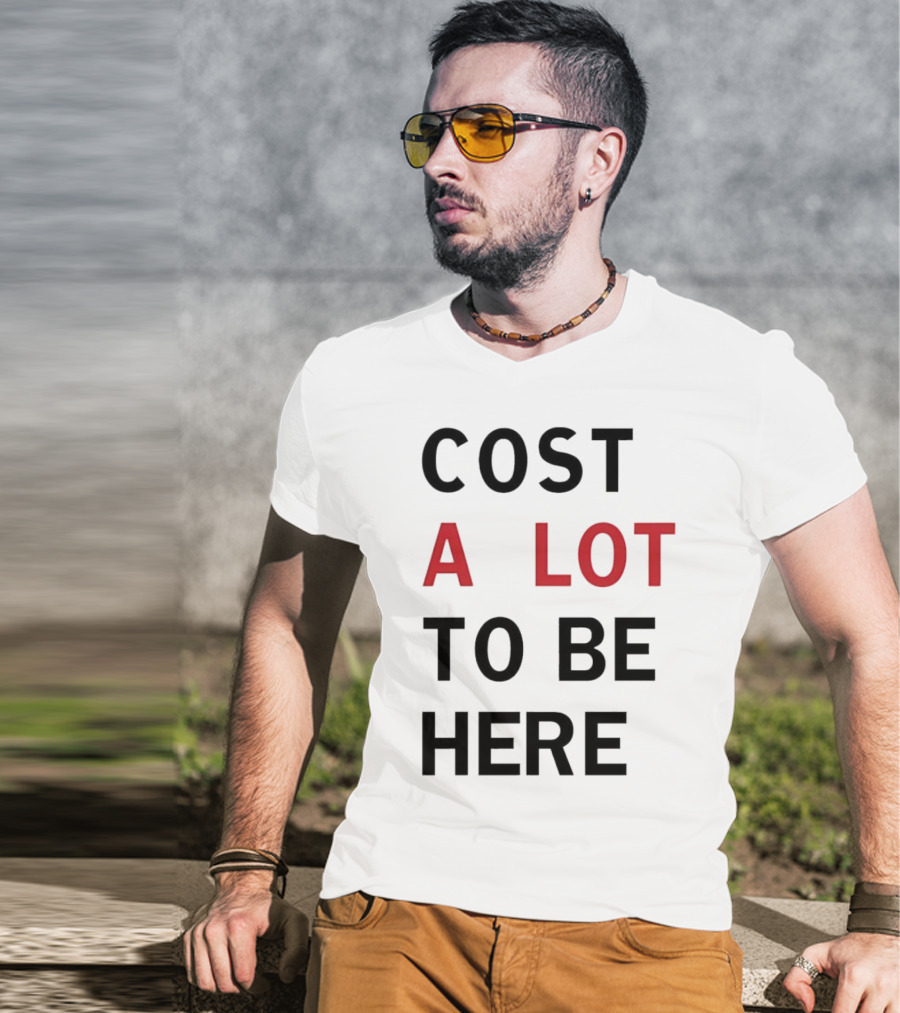 COST A LOT TO BE HERE T-Shirt