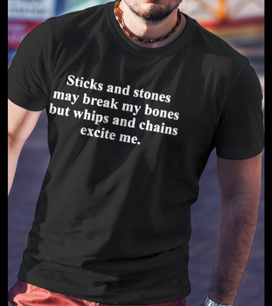 Sticks And Stones May Break My Bones But Whips And Chains Excite Me T-Shirt