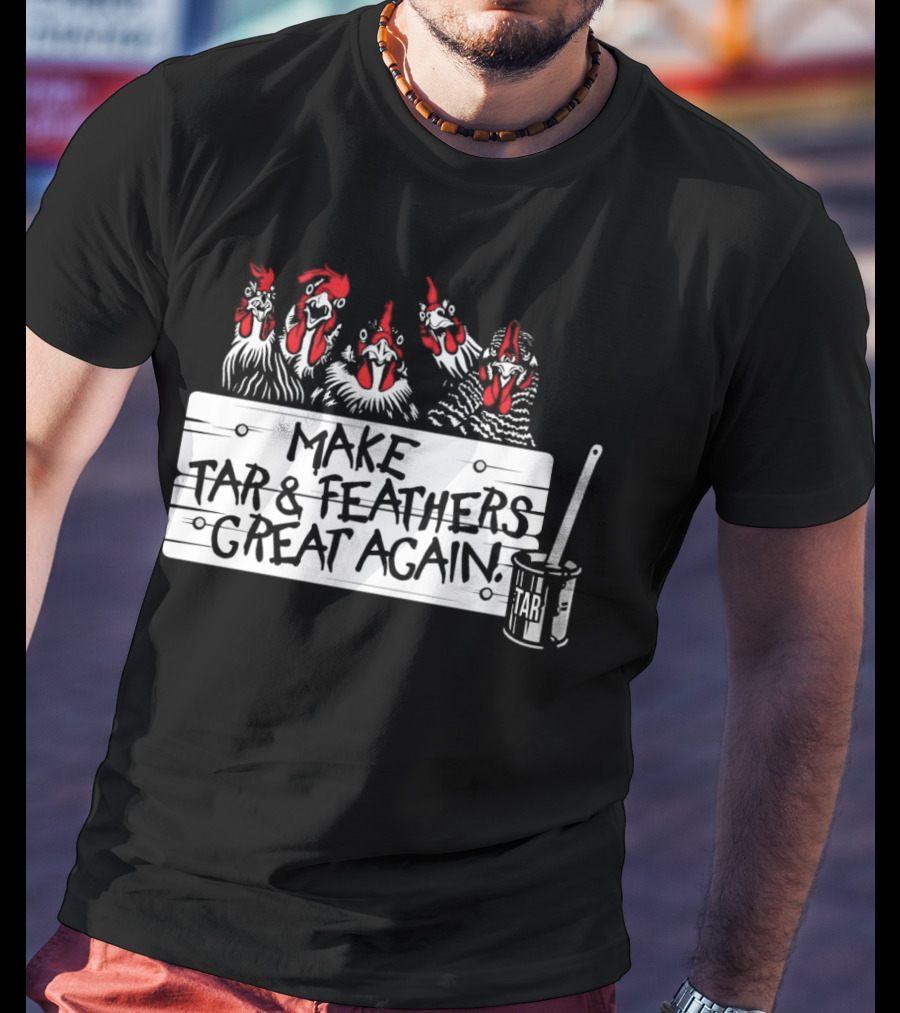 Make Tar And Feathers Great Again Chickens With Tar Can T-Shirt