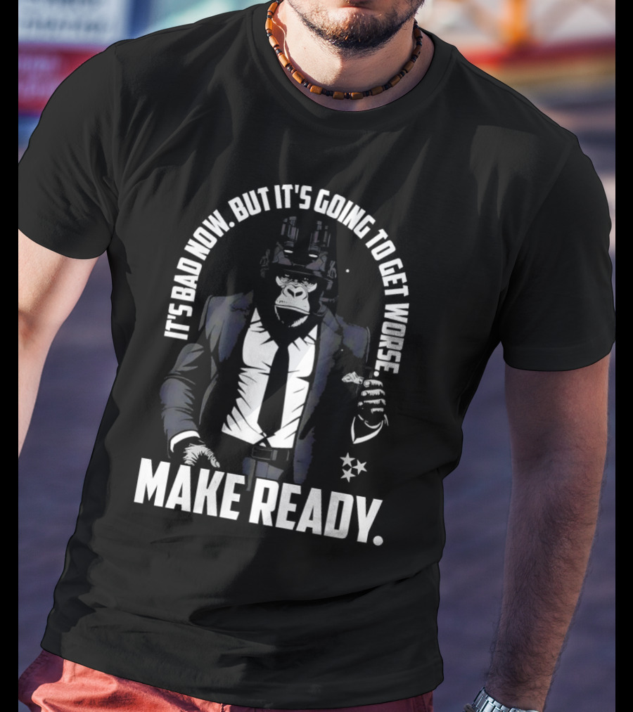 IT'S BAD NOW BUT IT'S GOING TO GET WORSE MAKE READY Gorilla In Suit Robotic Features T-Shirt