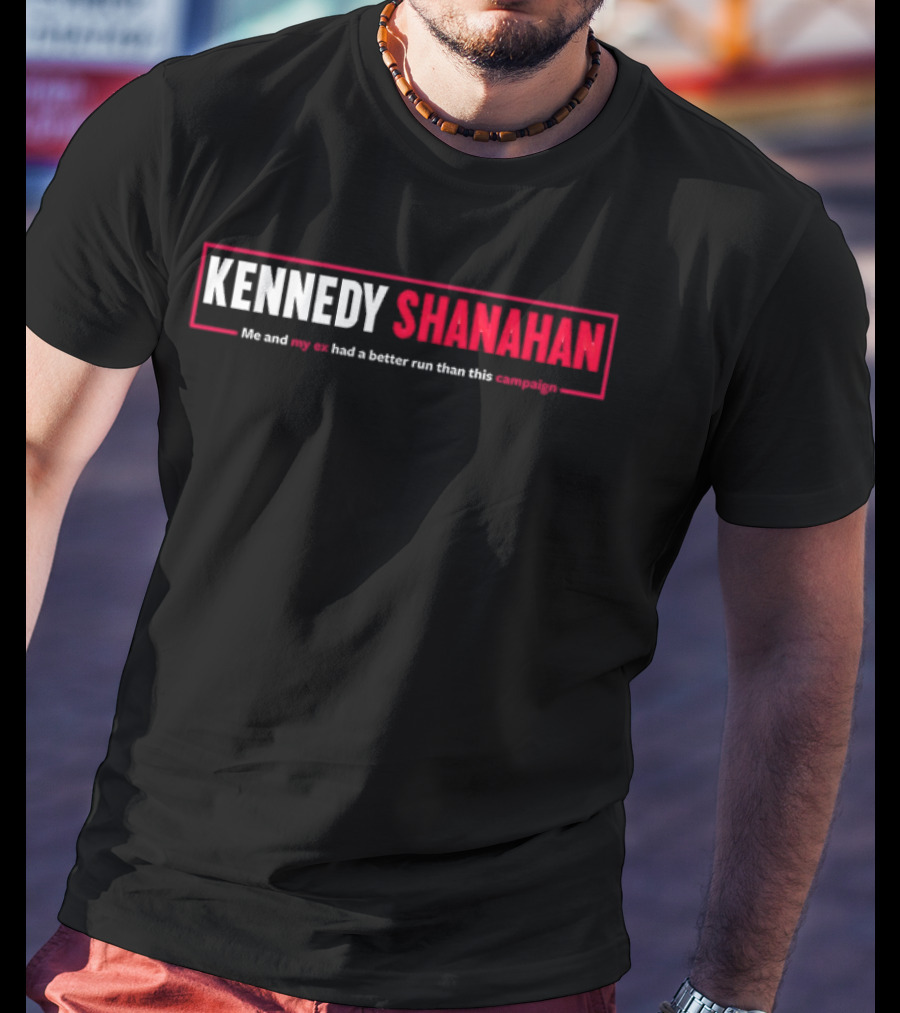 Kennedy Shanahan Me And My Ex Had A Better Run Than This Campaign T-Shirt