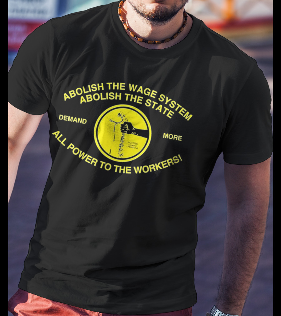 Abolish The Wage System Abolish The State All Power To The Workers Demand More Horses Oppress Drivers T-Shirt