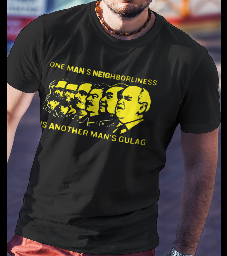 One Man’s Neighborliness Is Another Man’s Gulag Marx Lenin Stalin Mao Brezhnev Gorbachev T-Shirt