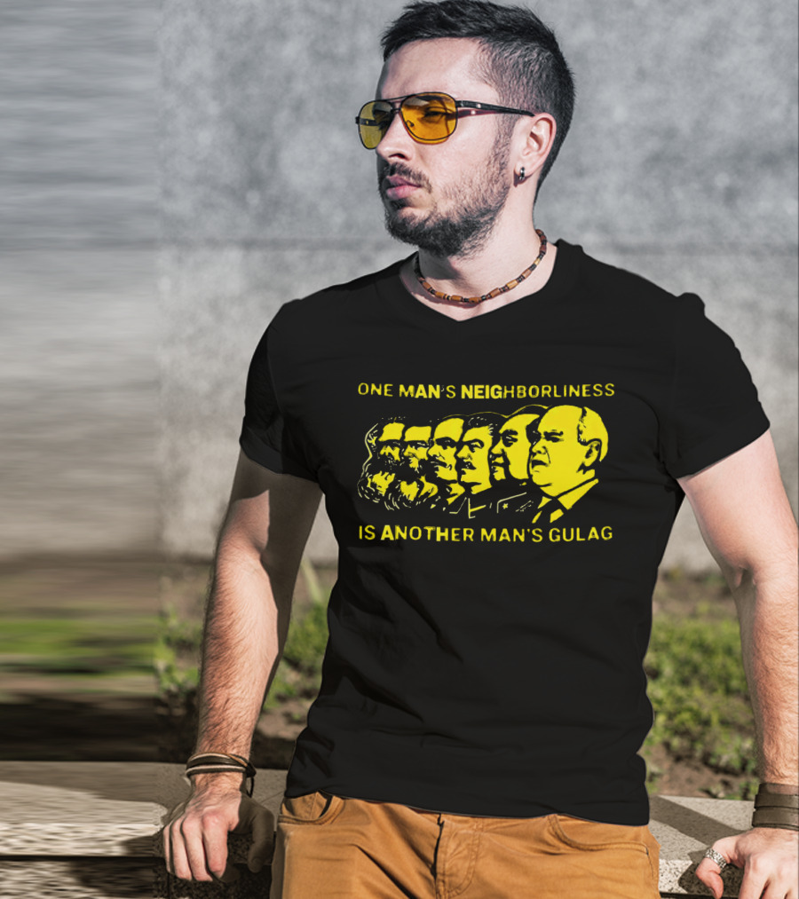One Man’s Neighborliness Is Another Man’s Gulag Marx Lenin Stalin Mao Brezhnev Gorbachev T-Shirt