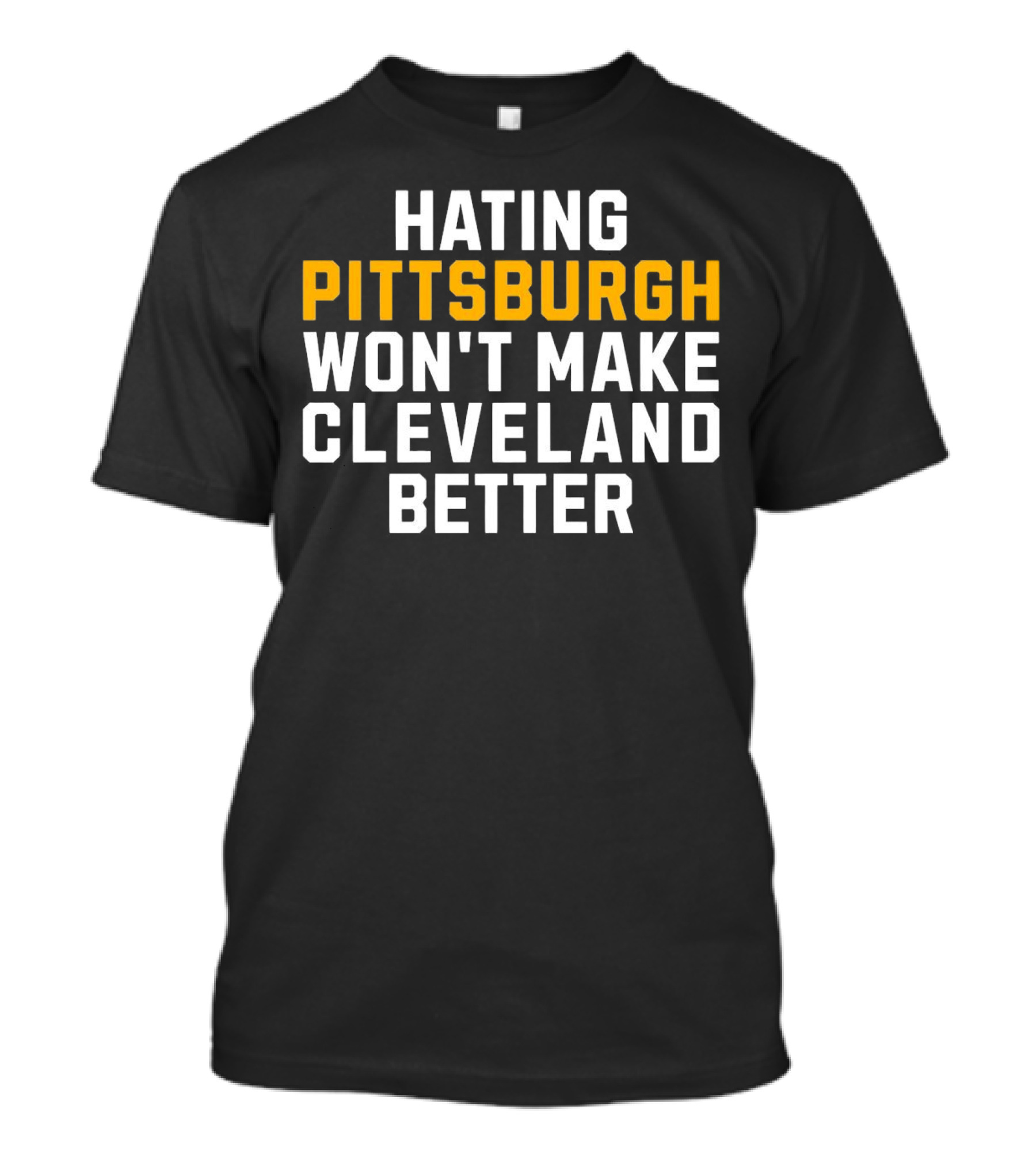 Hating Pittsburgh Won’t Make Cleveland Better Rivalry T-Shirt