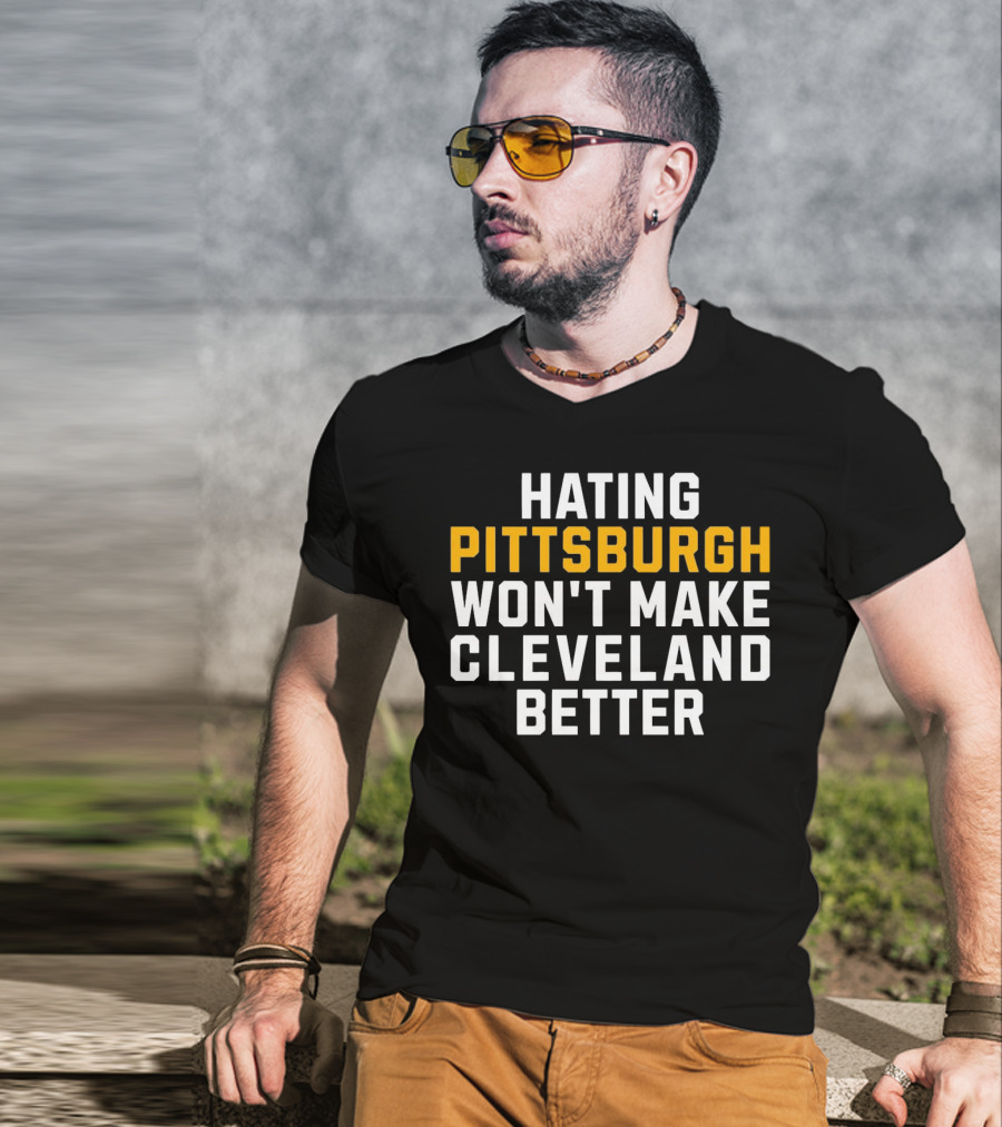 Hating Pittsburgh Won’t Make Cleveland Better Rivalry T-Shirt