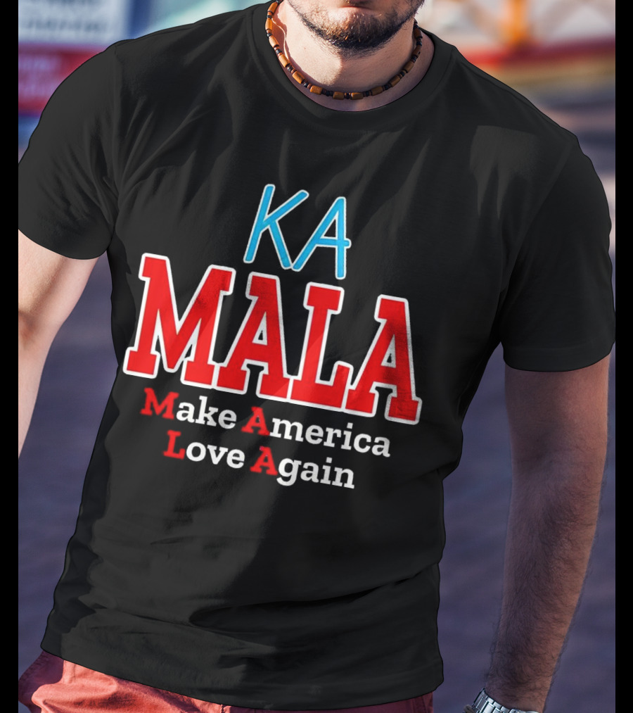 KA MALA Make America Love Again T-Shirt