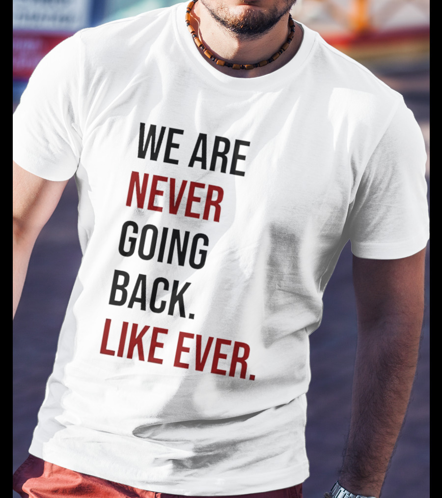 We Are Never Going Back Like Ever T-Shirt