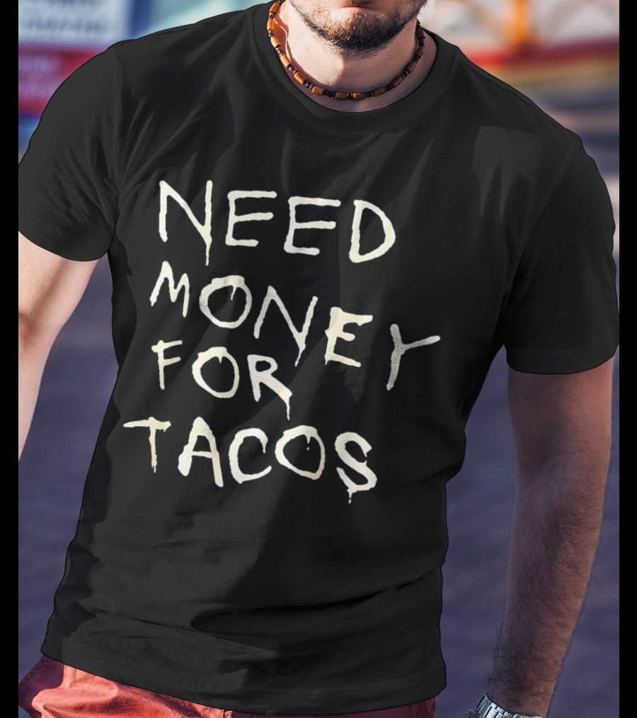 Need Money For Tacos T-Shirt