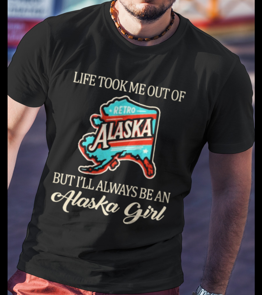 Life Took Me Out Of Retro Alaska But I’ll Always Be An Alaska Girl T-Shirt