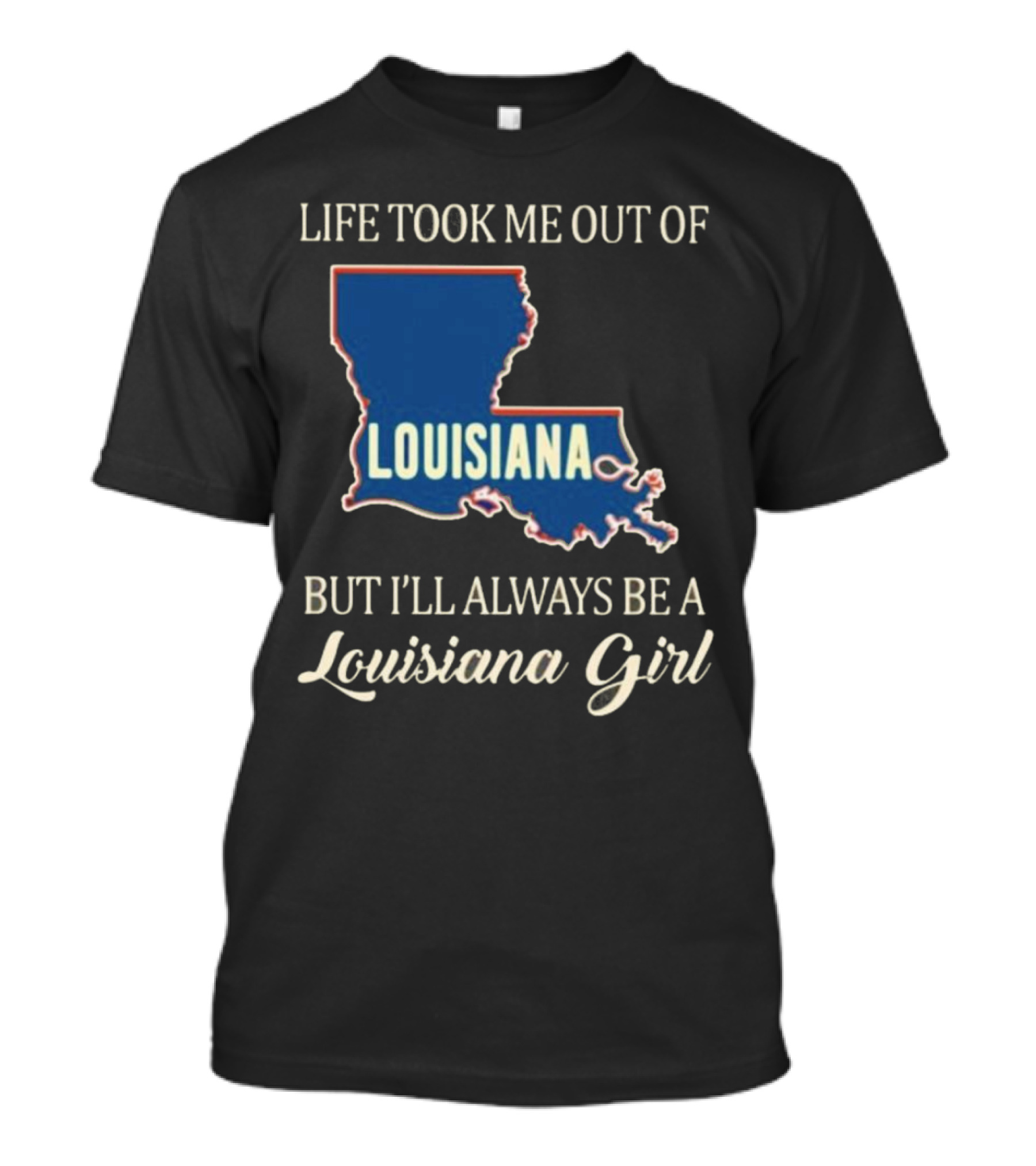 Life Took Me Out Of Louisiana But I’ll Always Be A Louisiana Girl T-Shirt