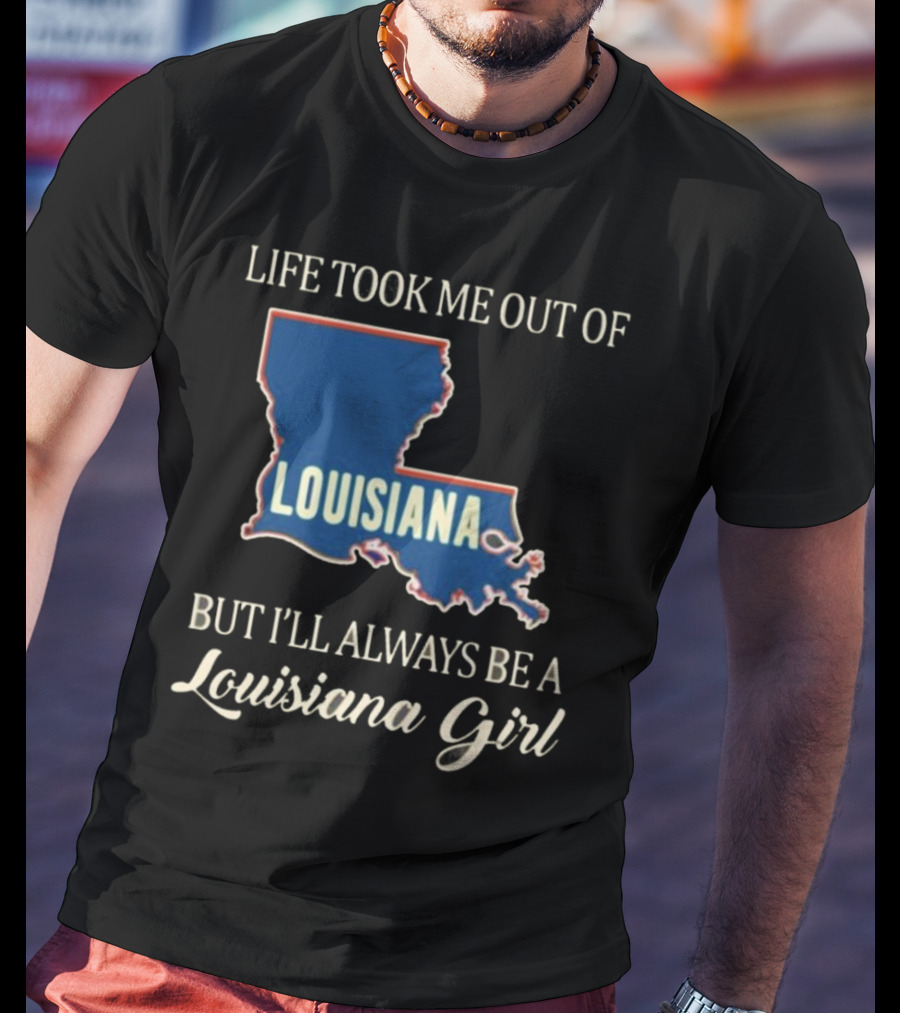 Life Took Me Out Of Louisiana But I’ll Always Be A Louisiana Girl T-Shirt