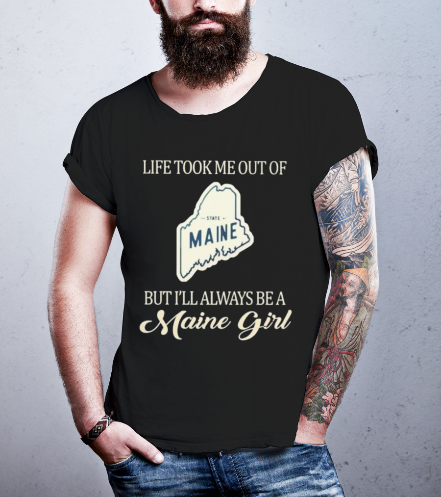 LIFE TOOK ME OUT OF MAINE STATE BUT I’LL ALWAYS BE A MAINE GIRL T-Shirt