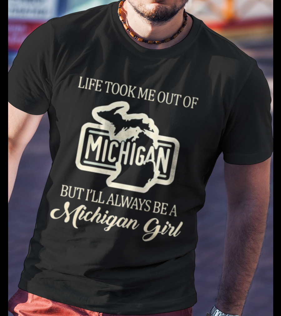 Life Took Me Out Of Michigan But I’ll Always Be A Michigan Girl T-Shirt