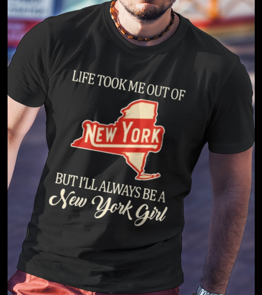 Life Took Me Out Of New York But I’ll Always Be A New York Girl T-Shirt