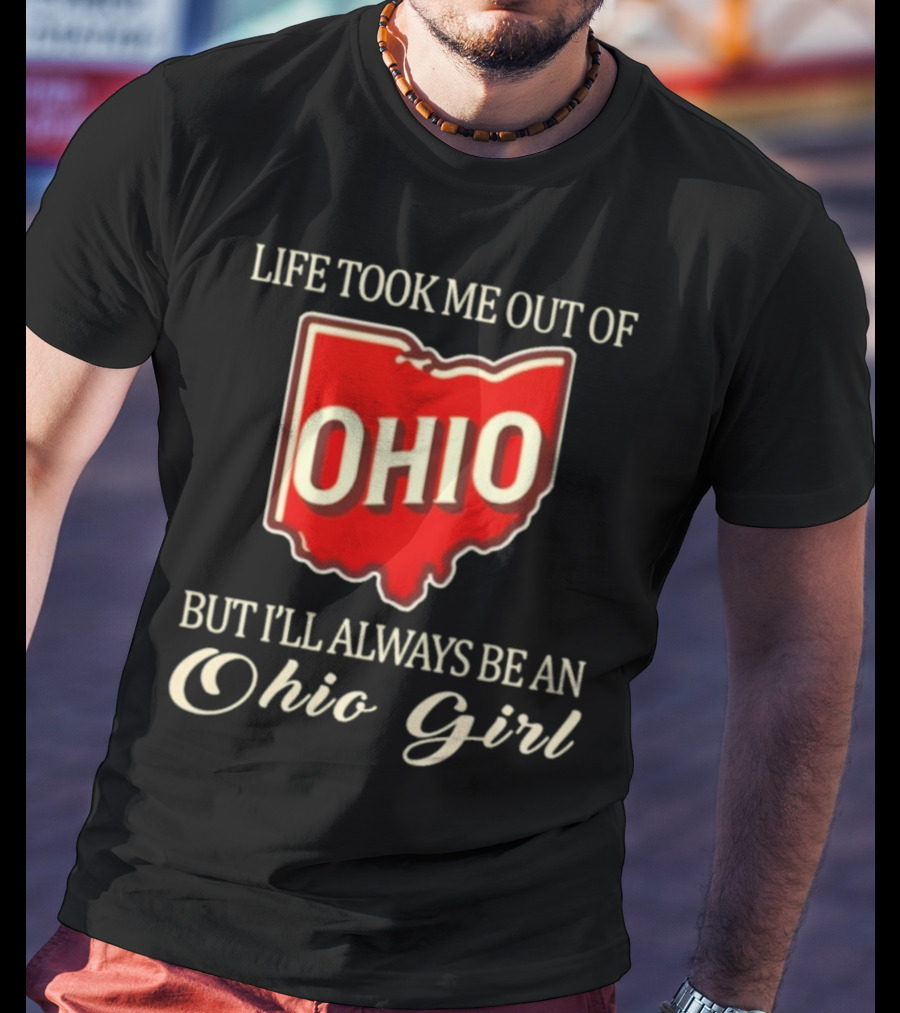 Life Took Me Out Of Ohio But I’ll Always Be An Ohio Girl T-Shirt