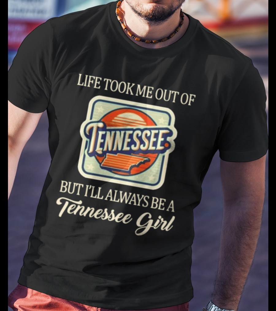 Life Took Me Out Of Tennessee But I’ll Always Be A Tennessee Girl T-Shirt