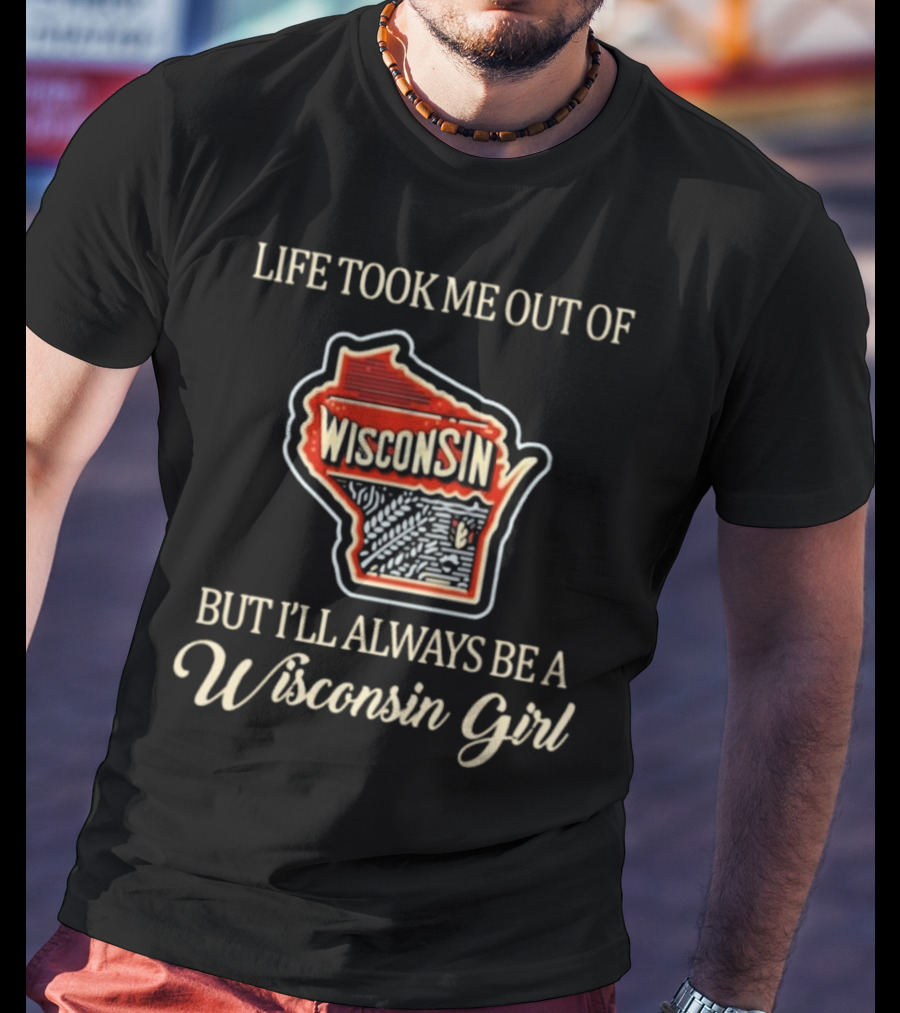Life Took Me Out Of Wisconsin But I’ll Always Be A Wisconsin Girl T-Shirt