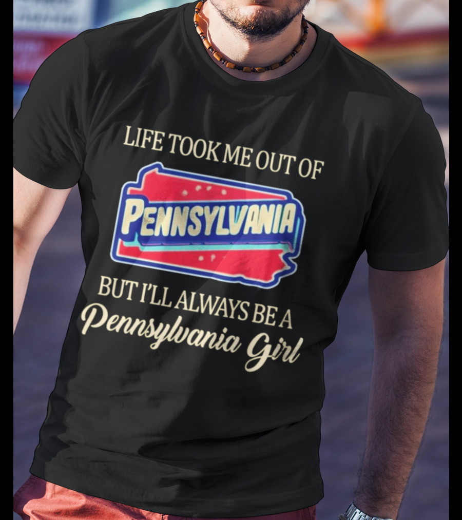 Life Took Me Out Of Pennsylvania But I’ll Always Be A Pennsylvania Girl T-Shirt